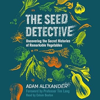 the seed detective uncovering the secret histories of remarkable vegetables 1st edition adam alexander ,calum