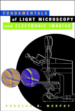 fundamentals of light microscopy and electronic imaging 1st edition douglas b murphy 047125391x,