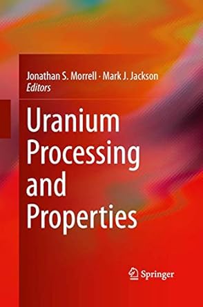 uranium processing and properties 1st edition jonathan s morrell ,mark j jackson 1489989897, 978-1489989895