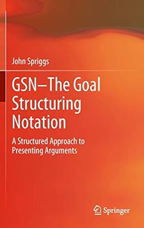 gsn the goal structuring notation a structured approach to presenting arguments 1st edition john spriggs