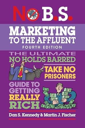 no b s marketing to the affluent no holds barred take no prisoners guide to getting really rich 1st edition