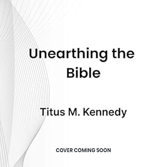 unearthing the bible 101 archaeological discoveries that bring the bible to life 1st edition titus m kennedy