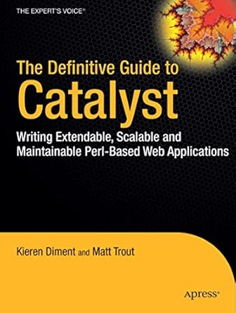 the definitive guide to catalyst writing extensible scalable and maintainable perl based web applications 1st