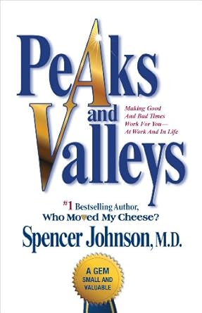 peaks and valleys making good and bad times work for you at work and in life 1st edition spencer johnson m d