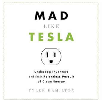 mad like tesla underdog inventors and their relentless pursuit of clean energy 1st edition tyler hamilton