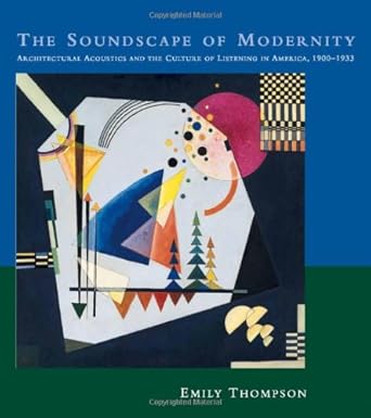 the soundscape of modernity architectural acoustics and the culture of listening in america 1900 1933 1st