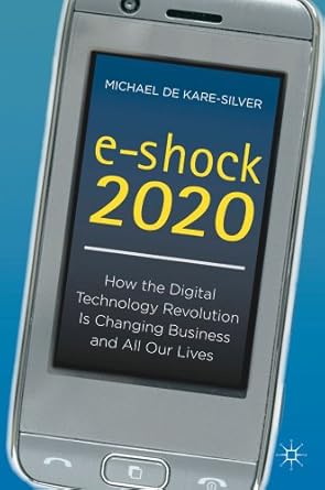 e shock 2020 how the digital technology revolution is changing business and all our lives 1st edition kenneth