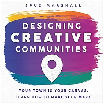 designing creative communities your town is your canvas learn how to make your mark 1st edition spud marshall