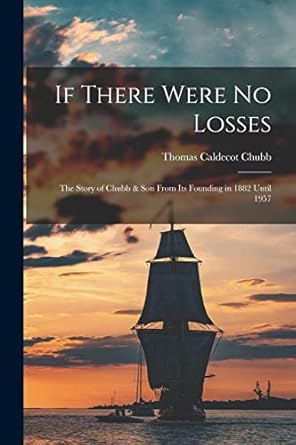 if there were no losses the story of chubb and son from its founding in 1882 until 1957 1st edition thomas