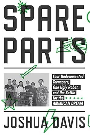 spare parts four undocumented teenagers one ugly robot and the battle for the american dream 1st edition