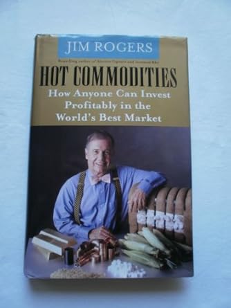 Hot Commodities How Anyone Can Invest Profitably In The Worlds Best Market