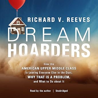 dream hoarders how the american upper middle class is leaving everyone else in the dust why that is a problem