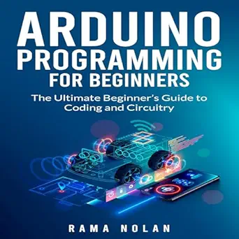 arduino programming for beginners the ultimate beginners guide to coding and circuitry 1st edition rama nolan