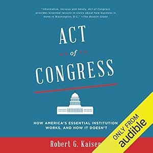 act of congress how americas essential institution works and how it doesnt 1st edition robert g kaiser
