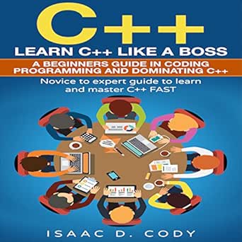 c++ learn c++ like a boss a beginners guide in coding programming and dominating c++ 1st edition isaac d cody