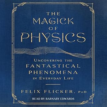 the magick of physics uncovering the fantastical phenomena in everyday life 1st edition felix flicker