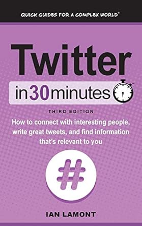 twitter in 30 minutes how to connect with interesting people write great tweets and find information thats