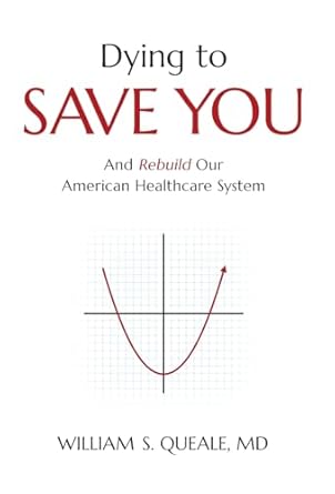 dying to save you and rebuild our american healthcare system 1st edition william queale 1544541554,