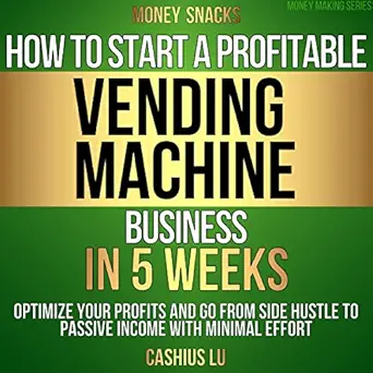 money snacks how to start a profitable vending machine business in 5 weeks optimize your profits and go from