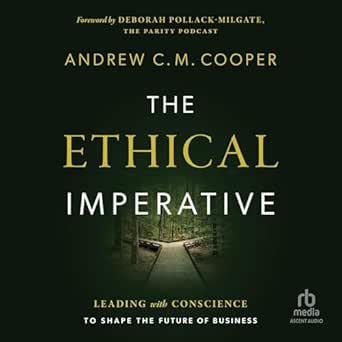 the ethical imperative leading with conscience to shape the future of business 1st edition andrew c m cooper