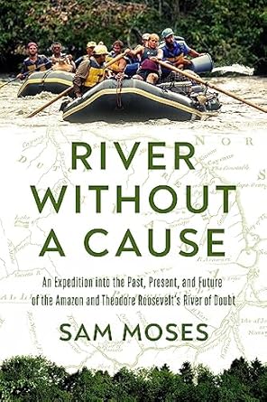 river without a cause an  through the past present and future of theodore roosevelts river of doubt 1st