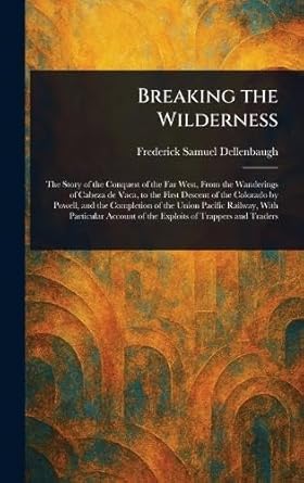 breaking the wilderness 1st edition frederick samuel dellenbaugh 1023566338, 978-1023566339