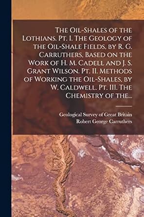 the oil shales of the lothians pt i the geology of the oil shale fields by r g carruthers based on the work