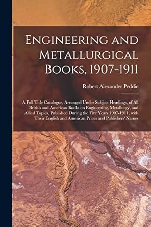 engineering and metallurgical books 1907 1911 a full title catalogue arranged under subject headings of all