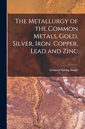 the metallurgy of the common metals gold silver iron copper lead and zinc 1st edition leonard strong austin