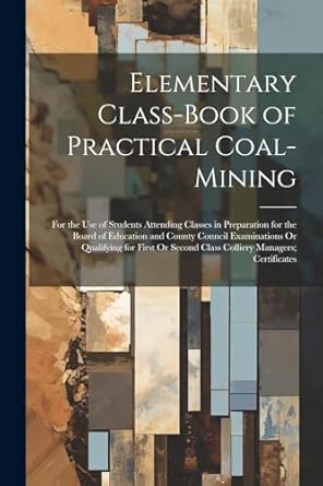 elementary class book of practical coal mining for the use of students attending classes in preparation for