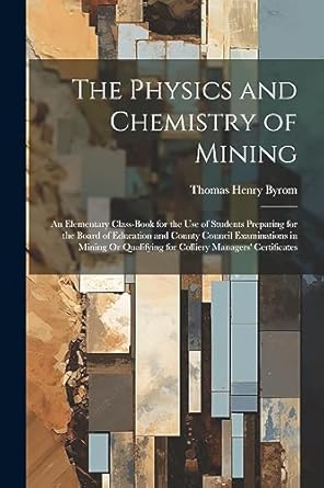 the physics and chemistry of mining an elementary class book for the use of students preparing for the board