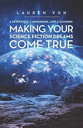 5 scientists 7 engineers and 2 authors making your science fiction dreams come true 1st edition lauren yun