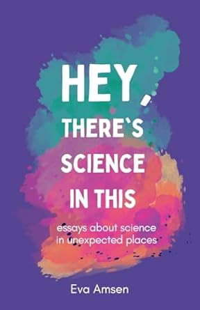 hey theres science in this essays about science in unexpected places 1st edition eva amsen 1738493423,