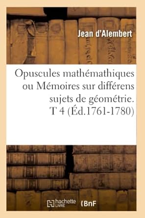 opuscules mathemathiques ou memoires sur differens sujets de geometrie t 4 1st edition jean d' alembert
