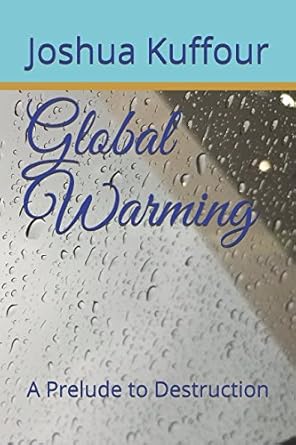 global warming a prelude to destruction 1st edition joshua curtis kuffour 1973175312, 978-1973175315