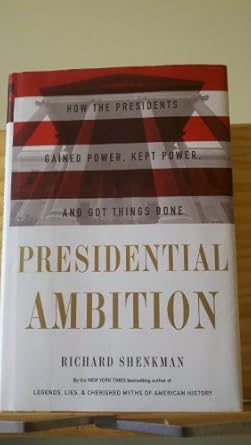 presidential ambition how the presidents gained power kept power and got things done 1st edition richard