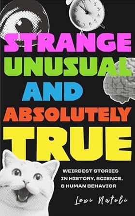 strange unusual and absolutely true weirdest stories in history science and human behavior 1st edition lexi