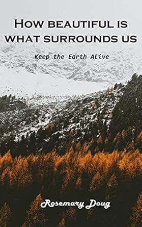 how beautiful is what surrounds us keep the earth alive 1st edition rosemary doug 1803102047, 978-1803102047
