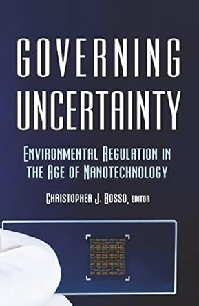 governing uncertainty environmental regulation in the age of nanotechnology 1st edition christopher bosso
