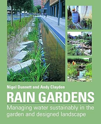 rain gardens managing water sustainably in the garden and designed landscape 1st edition andy clayden ,nigel