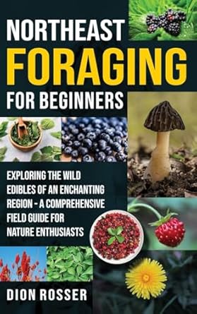 northeast foraging for beginners exploring the wild edibles of an enchanting region a comprehensive field