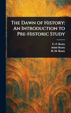 the dawn of history an introduction to pre historic study 1st edition c f keary ,annie keary ,h m keary
