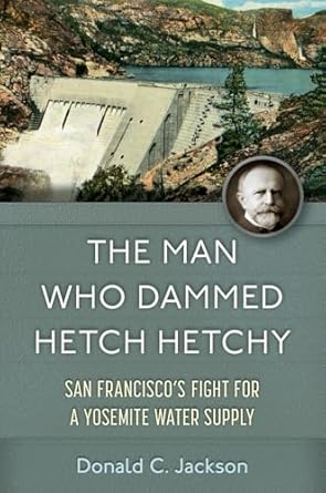 the man who dammed hetch hetchy san franciscos fight for a yosemite water supply 1st edition donald c jackson