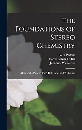 the foundations of stereo chemistry memoirs by pasteur vant hoff lebel and wislicenus 1st edition louis