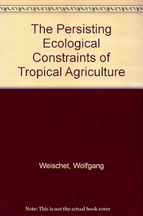 the persisting ecological constraints of tropical agriculture 1st edition wolfgang weischet ,cesar n caviedes