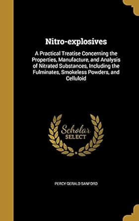 nitro explosives a practical treatise concerning the properties manufacture and analysis of nitrated