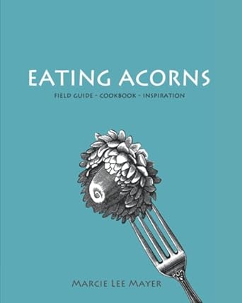 eating acorns field guide cookbook inspiration 1st edition marcie lee mayer 1093407476, 978-1093407471