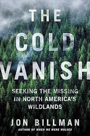 the cold vanish seeking the missing in north americas wildlands 1st edition jon billman 153874757x,
