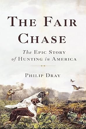 the fair chase the epic story of hunting in america 1st edition philip dray 0465061729, 978-0465061723