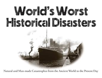 worlds worst historical disasters natural and man made catastrophes from the ancient world to the present day